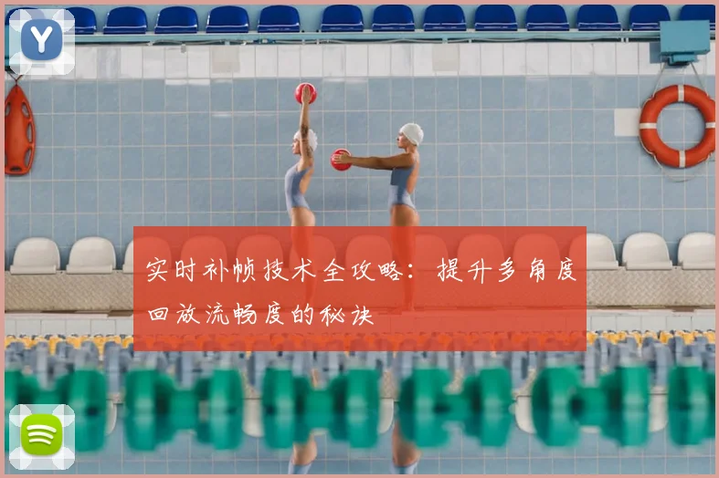 实时补帧技术全攻略：提升多角度回放流畅度的秘诀