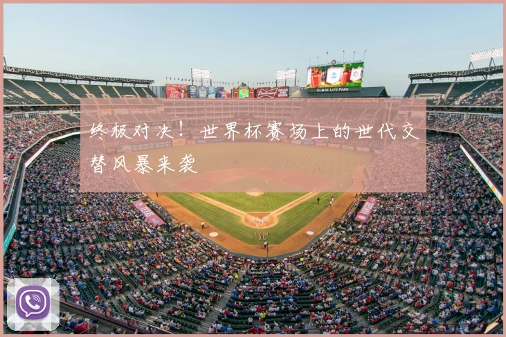 终极对决!世界杯赛场上的世代交替风暴来袭