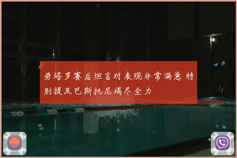 劳塔罗赛后坦言对表现非常满意 特别提及巴斯托尼竭尽全力