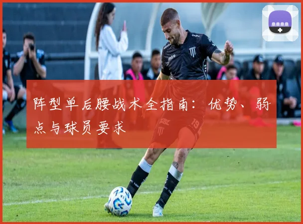 阵型单后腰战术全指南：优势、弱点与球员要求